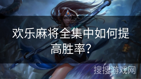 欢乐麻将全集中如何提高胜率？