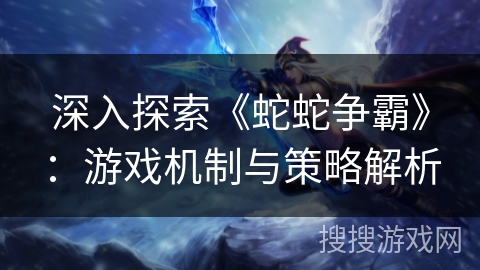 深入探索《蛇蛇争霸》：游戏机制与策略解析