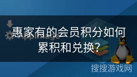 惠家有的会员积分如何累积和兑换？