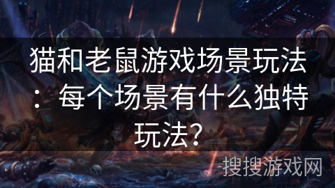 猫和老鼠游戏场景玩法：每个场景有什么独特玩法？