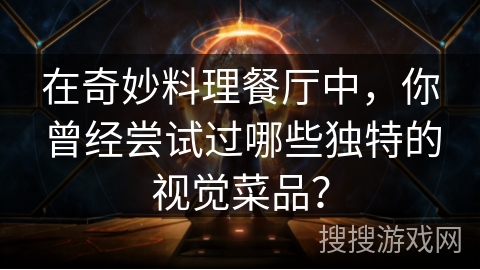 在奇妙料理餐厅中，你曾经尝试过哪些独特的视觉菜品？