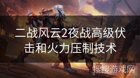 二战风云2夜战高级伏击和火力压制技术