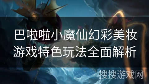 巴啦啦小魔仙幻彩美妆游戏特色玩法全面解析