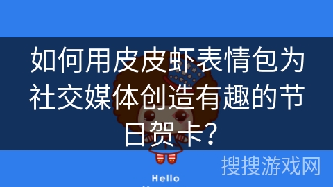 如何用皮皮虾表情包为社交媒体创造有趣的节日贺卡？