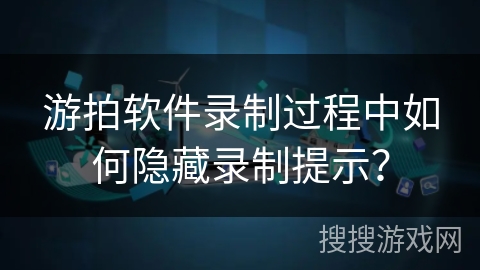 游拍软件录制过程中如何隐藏录制提示？