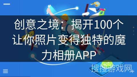 创意之境：揭开100个让你照片变得独特的魔力相册APP