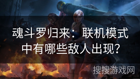 魂斗罗归来：联机模式中有哪些敌人出现？
