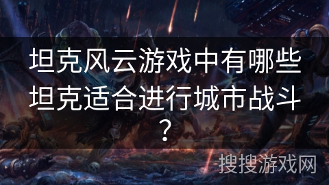 坦克风云游戏中有哪些坦克适合进行城市战斗？