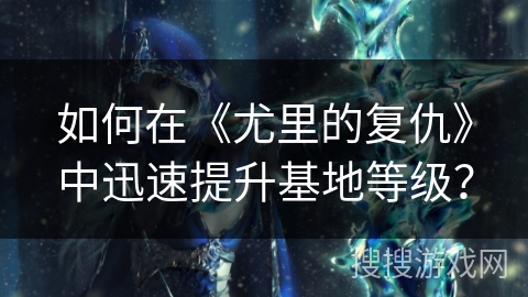 如何在《尤里的复仇》中迅速提升基地等级？