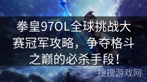 拳皇97OL全球挑战大赛冠军攻略，争夺格斗之巅的必杀手段！