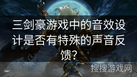 三剑豪游戏中的音效设计是否有特殊的声音反馈？