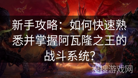 新手攻略：如何快速熟悉并掌握阿瓦隆之王的战斗系统？