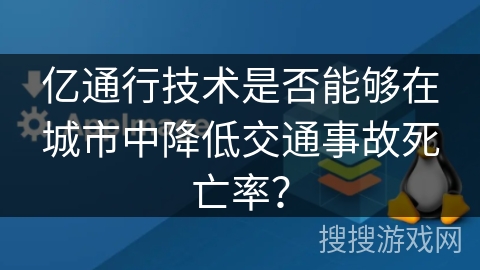 亿通行技术是否能够在城市中降低交通事故死亡率？