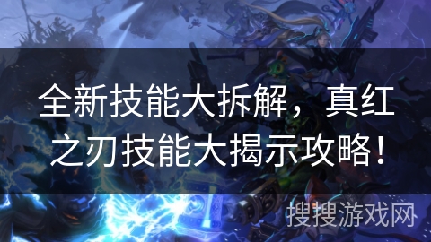 全新技能大拆解，真红之刃技能大揭示攻略！