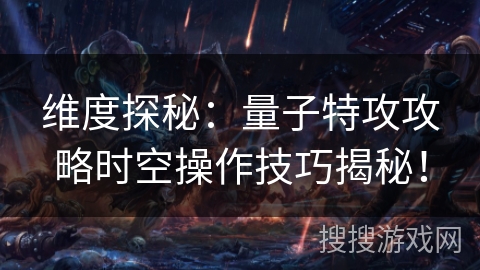 维度探秘：量子特攻攻略时空操作技巧揭秘！
