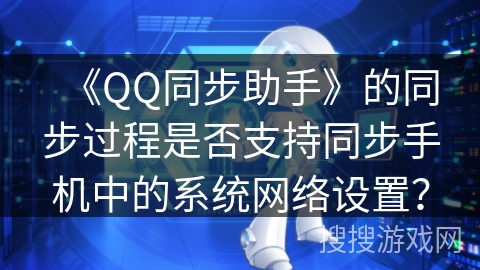 《QQ同步助手》的同步过程是否支持同步手机中的系统网络设置？