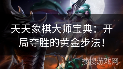 天天象棋大师宝典：开局夺胜的黄金步法！
