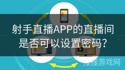 射手直播APP的直播间是否可以设置密码？