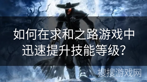 如何在求和之路游戏中迅速提升技能等级？