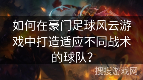 如何在豪门足球风云游戏中打造适应不同战术的球队？