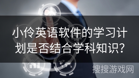 小伶英语软件的学习计划是否结合学科知识？