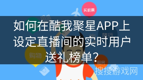 如何在酷我聚星APP上设定直播间的实时用户送礼榜单？
