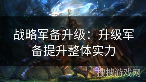战略军备升级：升级军备提升整体实力