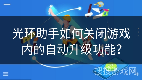 光环助手如何关闭游戏内的自动升级功能？