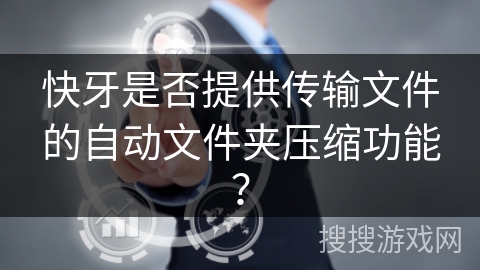 快牙是否提供传输文件的自动文件夹压缩功能？