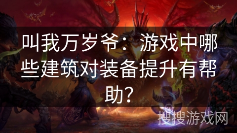 叫我万岁爷：游戏中哪些建筑对装备提升有帮助？