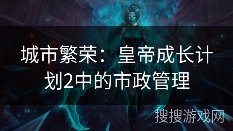 城市繁荣：皇帝成长计划2中的市政管理