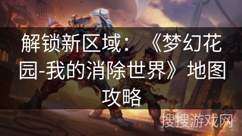 解锁新区域：《梦幻花园-我的消除世界》地图攻略