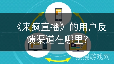 《来疯直播》的用户反馈渠道在哪里？