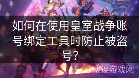 如何在使用皇室战争账号绑定工具时防止被盗号？