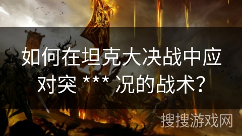 如何在坦克大决战中应对突 *** 况的战术？