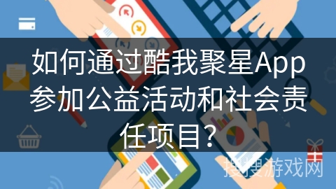 如何通过酷我聚星App参加公益活动和社会责任项目？