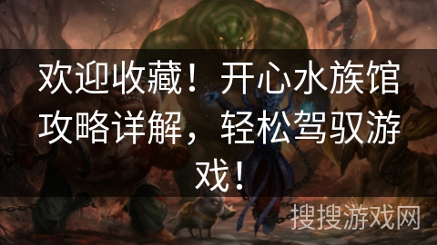 欢迎收藏！开心水族馆攻略详解，轻松驾驭游戏！