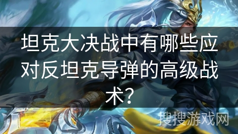 坦克大决战中有哪些应对反坦克导弹的高级战术？