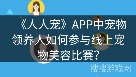 《人人宠》APP中宠物领养人如何参与线上宠物美容比赛？