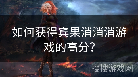 如何获得宾果消消消游戏的高分？