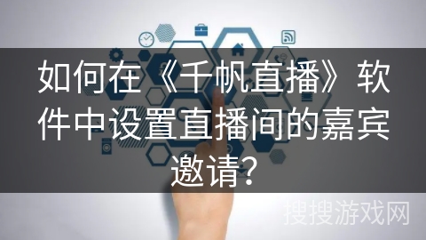 如何在《千帆直播》软件中设置直播间的嘉宾邀请？