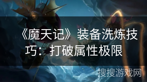 《魔天记》装备洗炼技巧：打破属性极限