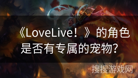 《LoveLive！》的角色是否有专属的宠物？
