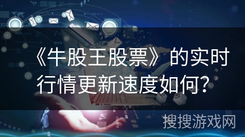 《牛股王股票》的实时行情更新速度如何？