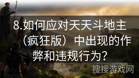 8.如何应对天天斗地主（疯狂版）中出现的作弊和违规行为？