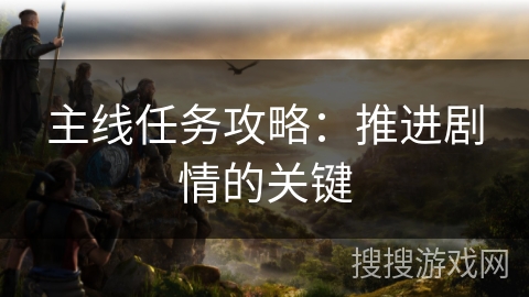 主线任务攻略：推进剧情的关键