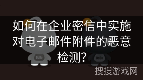 如何在企业密信中实施对电子邮件附件的恶意检测？