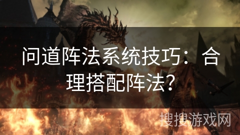 问道阵法系统技巧：合理搭配阵法？