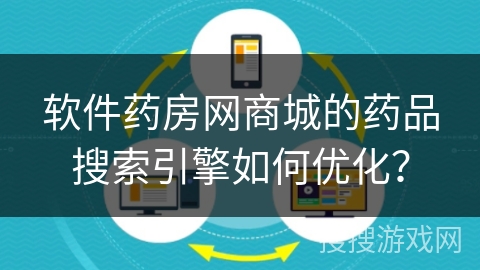 软件药房网商城的药品搜索引擎如何优化？