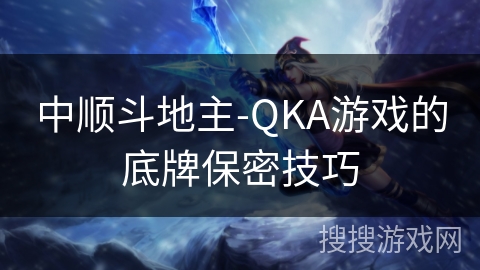 中顺斗地主-QKA游戏的底牌保密技巧